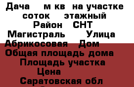 Дача 85 м.кв. на участке 5 соток, 2-этажный › Район ­ СНТ “Магистраль-3“ › Улица ­ Абрикосовая › Дом ­ 90 › Общая площадь дома ­ 85 › Площадь участка ­ 500 › Цена ­ 800 000 - Саратовская обл., Саратов г. Недвижимость » Дома, коттеджи, дачи продажа   